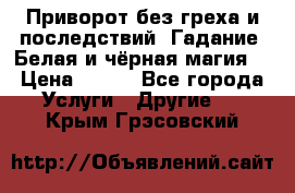 Приворот без греха и последствий. Гадание. Белая и чёрная магия. › Цена ­ 700 - Все города Услуги » Другие   . Крым,Грэсовский